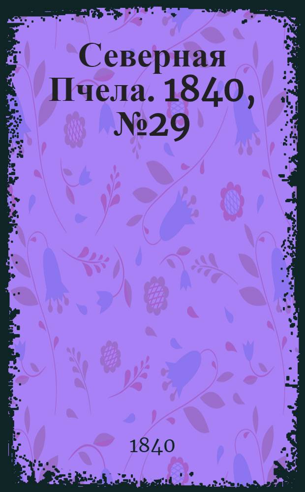 Северная Пчела. 1840, №29 (6 февр.) : 1840, №29 (6 февр.)