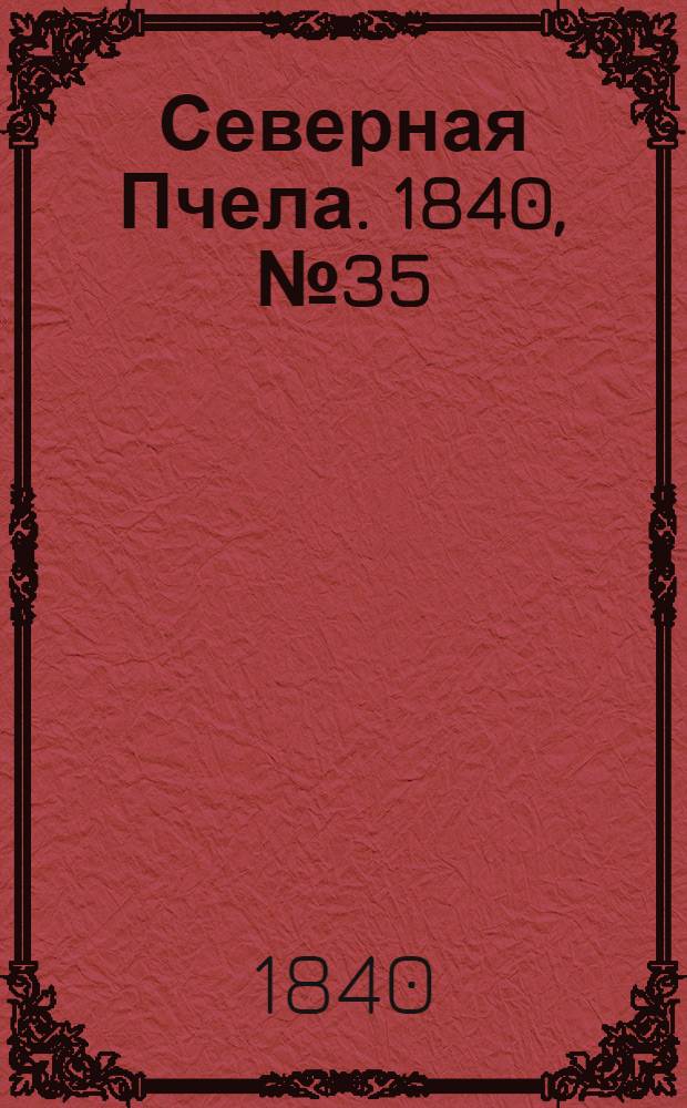 Северная Пчела. 1840, №35 (13 февр.) : 1840, №35 (13 февр.)