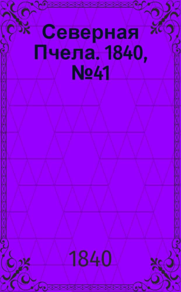 Северная Пчела. 1840, №41 (20 февр.) : 1840, №41 (20 февр.)
