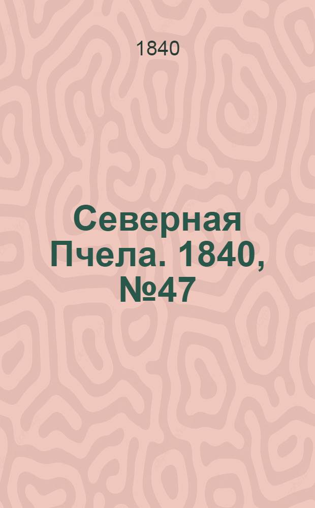Северная Пчела. 1840, №47 (29 февр.) : 1840, №47 (29 февр.)