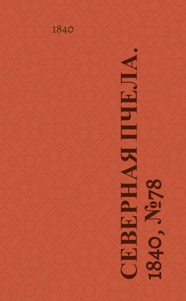 Северная Пчела. 1840, №78 (6 апр.) : 1840, №78 (6 апр.)