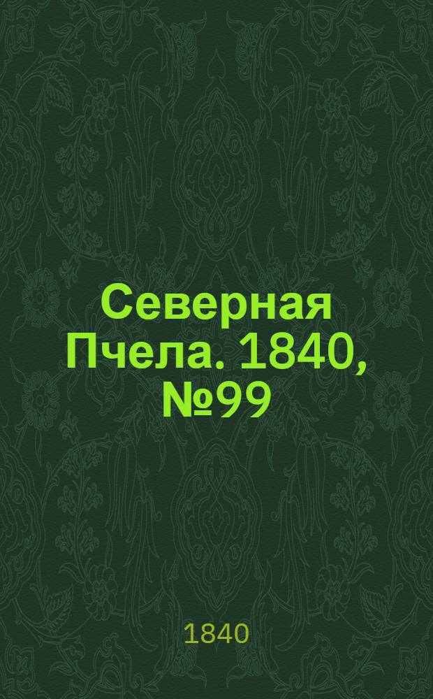 Северная Пчела. 1840, №99 (4 мая) : 1840, №99 (4 мая)