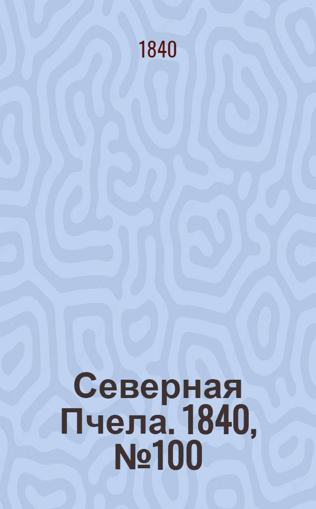 Северная Пчела. 1840, №100 (6 мая) : 1840, №100 (6 мая)