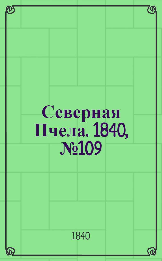 Северная Пчела. 1840, №109 (16 мая) : 1840, №109 (16 мая)
