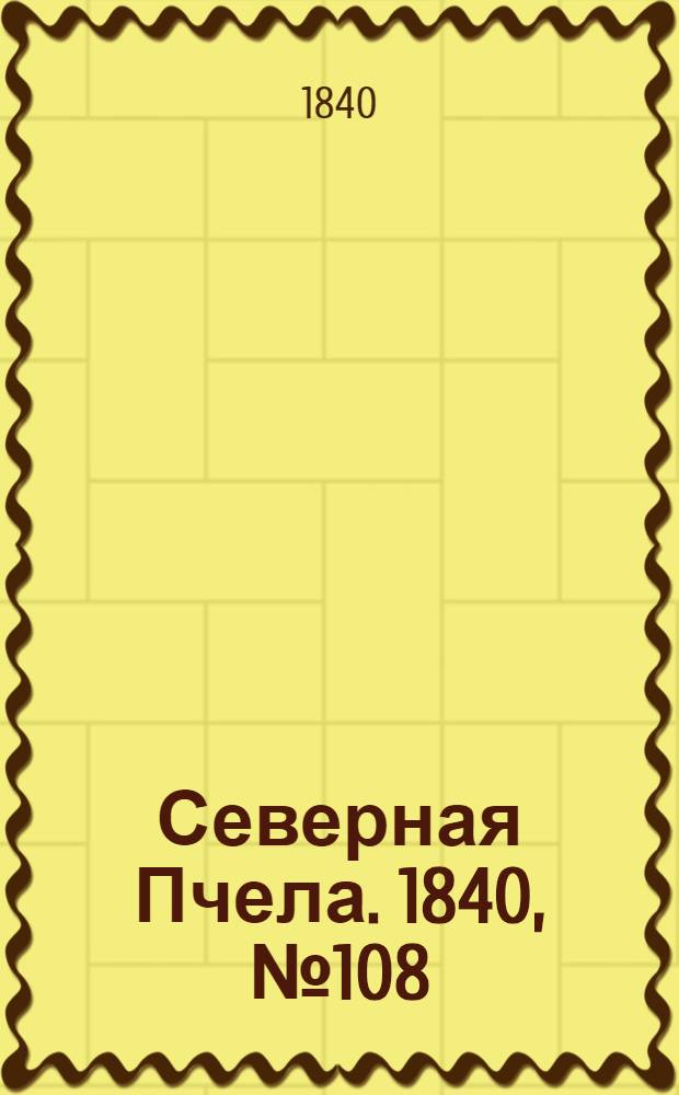 Северная Пчела. 1840, №108 (15 мая) : 1840, №108 (15 мая)