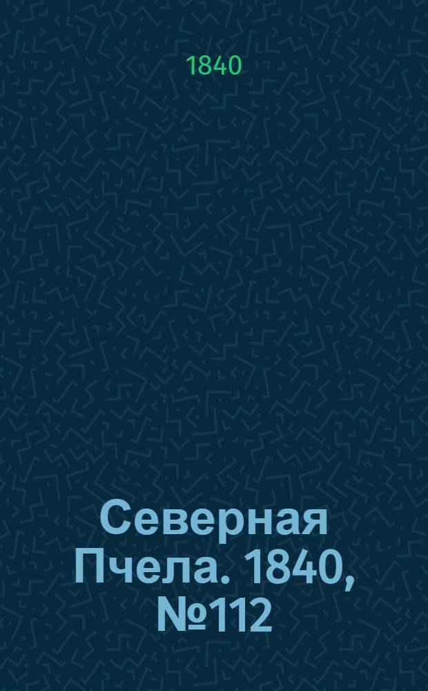Северная Пчела. 1840, №112 (20 мая) : 1840, №112 (20 мая)