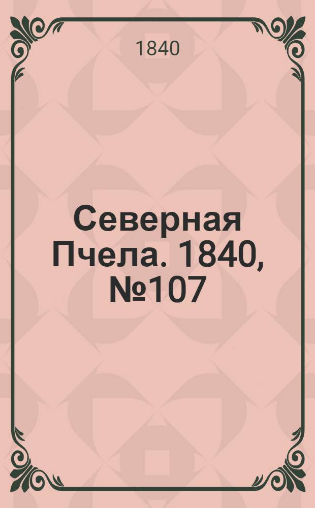 Северная Пчела. 1840, №107 (14 мая) : 1840, №107 (14 мая)