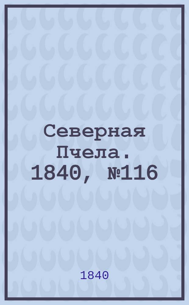 Северная Пчела. 1840, №116 (25 мая) : 1840, №116 (25 мая)
