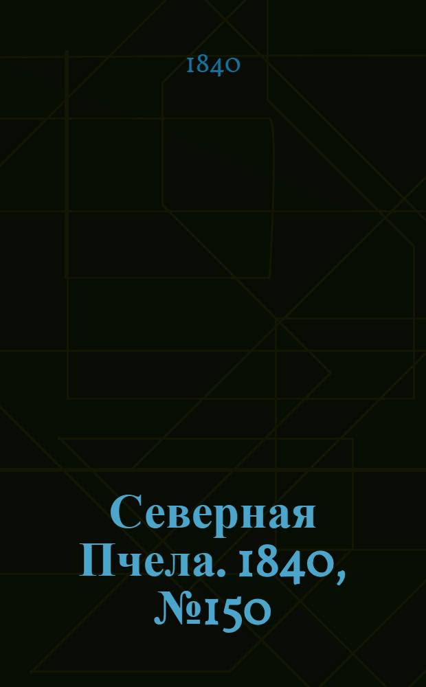 Северная Пчела. 1840, №150 (6 июля) : 1840, №150 (6 июля)
