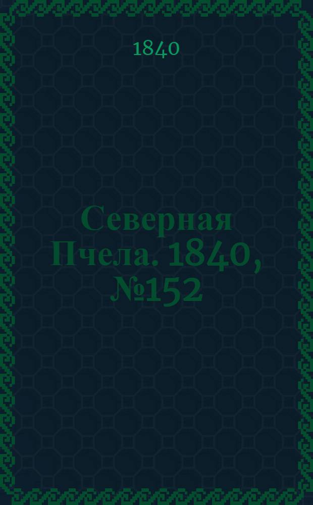 Северная Пчела. 1840, №152 (9 июля) : 1840, №152 (9 июля)