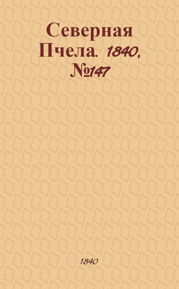 Северная Пчела. 1840, №147 (3 июля) : 1840, №147 (3 июля)