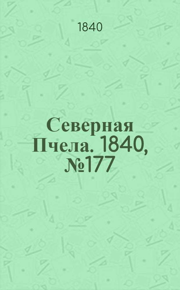 Северная Пчела. 1840, №177 (8 авг.) : 1840, №177 (8 авг.)