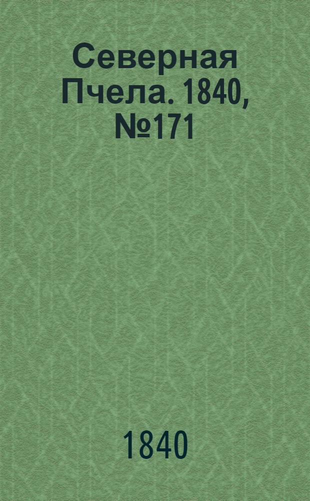 Северная Пчела. 1840, №171 (31 июля) : 1840, №171 (31 июля)