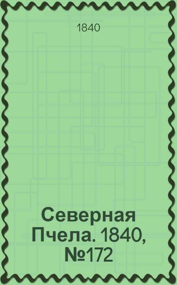 Северная Пчела. 1840, №172 (1 авг.) : 1840, №172 (1 авг.)