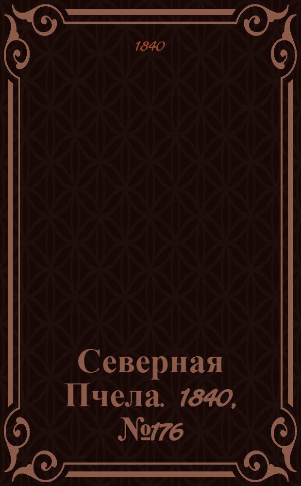 Северная Пчела. 1840, №176 (7 авг.) : 1840, №176 (7 авг.)