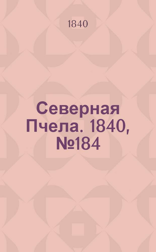 Северная Пчела. 1840, №184 (17 авг.) : 1840, №184 (17 авг.)
