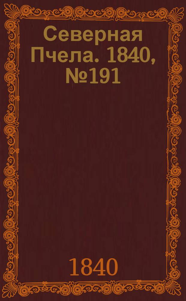 Северная Пчела. 1840, №191 (26 авг.) : 1840, №191 (26 авг.)