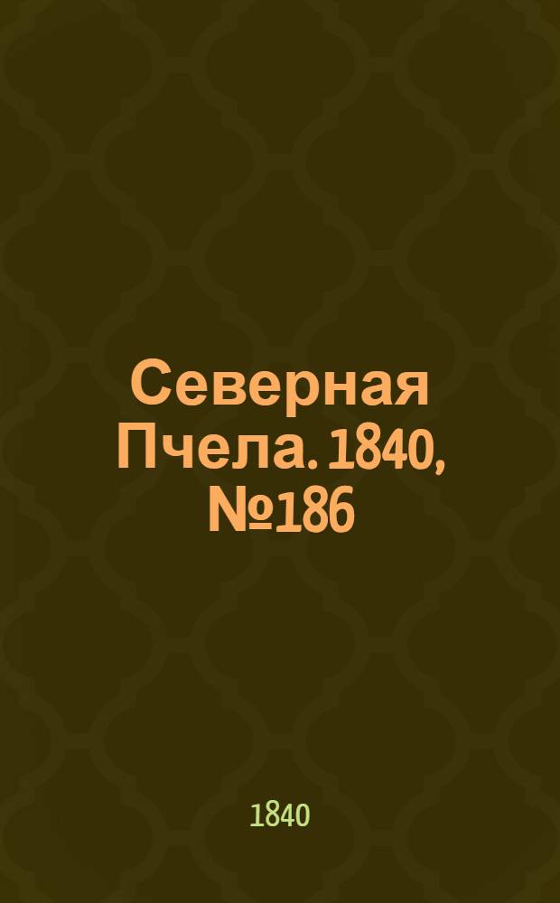 Северная Пчела. 1840, №186 (20 авг.) : 1840, №186 (20 авг.)