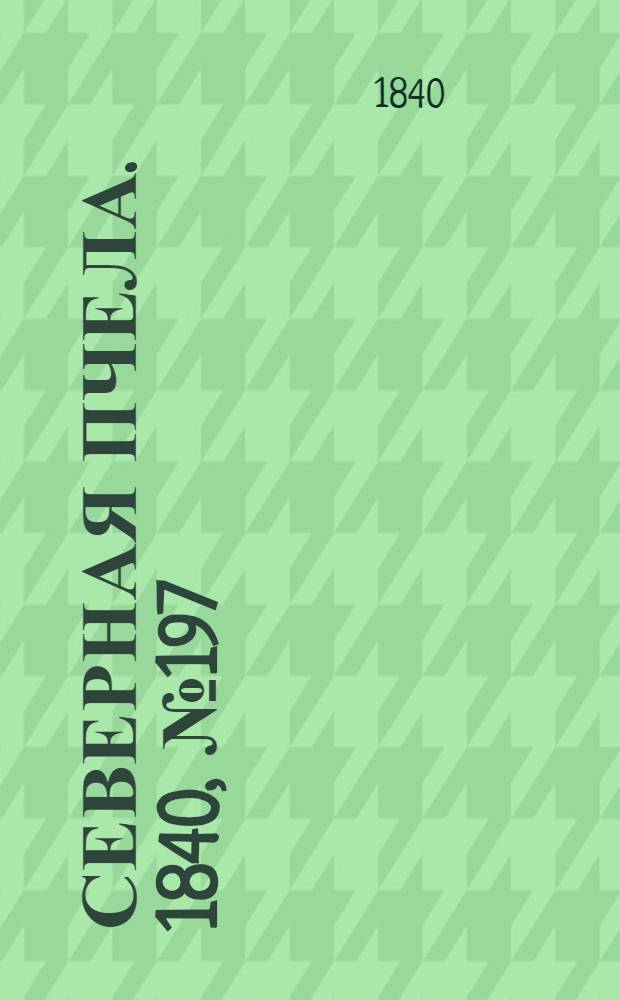 Северная Пчела. 1840, №197 (3 сент.) : 1840, №197 (3 сент.)