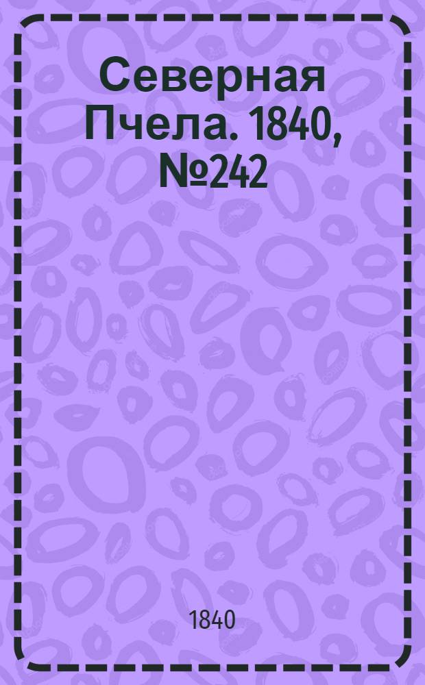 Северная Пчела. 1840, №242 (25 окт.) : 1840, №242 (25 окт.)