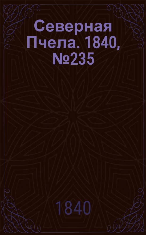 Северная Пчела. 1840, №235 (17 окт.) : 1840, №235 (17 окт.)