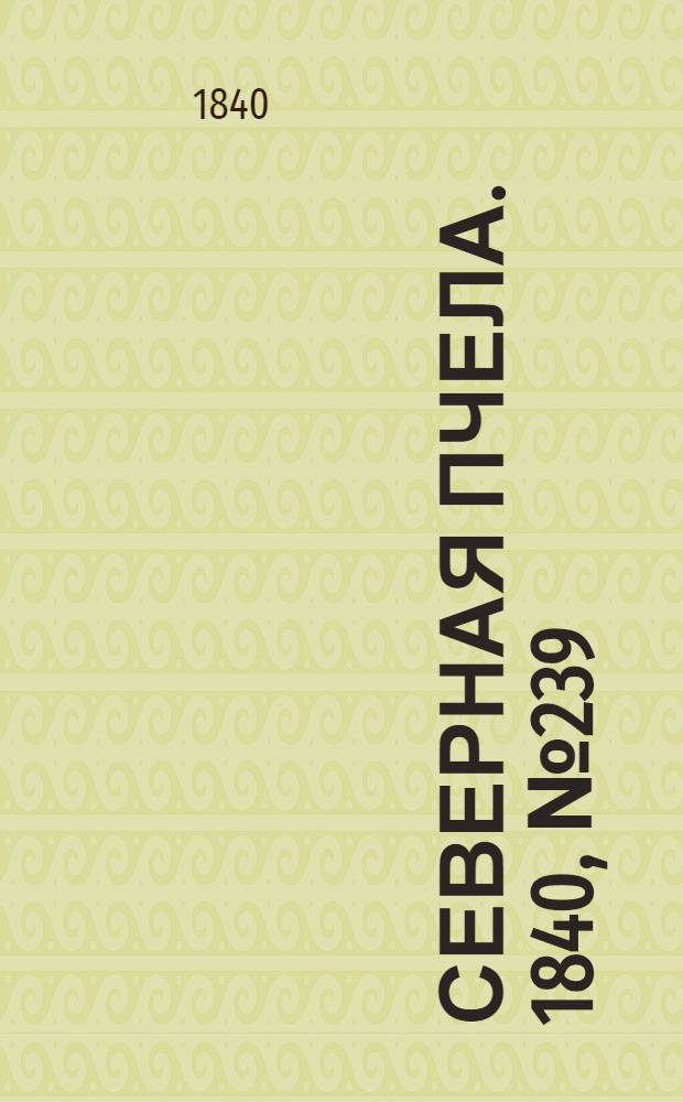 Северная Пчела. 1840, №239 (22 окт.) : 1840, №239 (22 окт.)