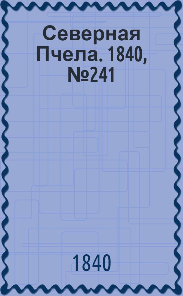 Северная Пчела. 1840, №241 (24 окт.) : 1840, №241 (24 окт.)