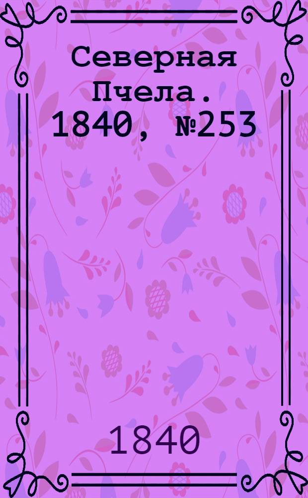 Северная Пчела. 1840, №253 (7 нояб.) : 1840, №253 (7 нояб.)