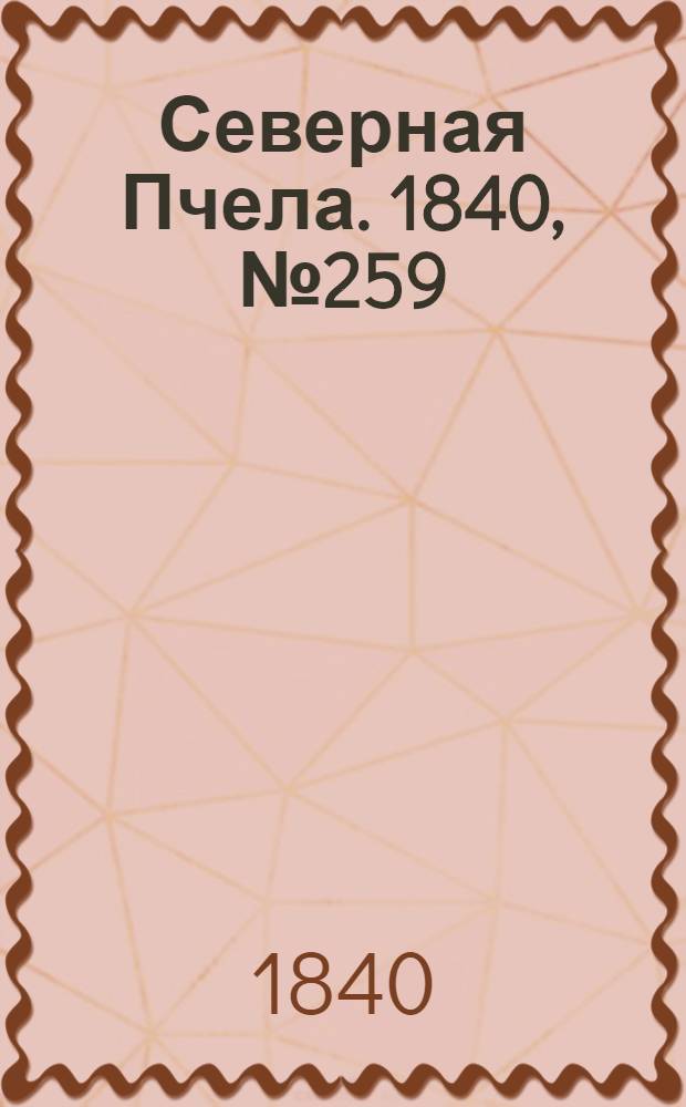 Северная Пчела. 1840, №259 (14 нояб.) : 1840, №259 (14 нояб.)