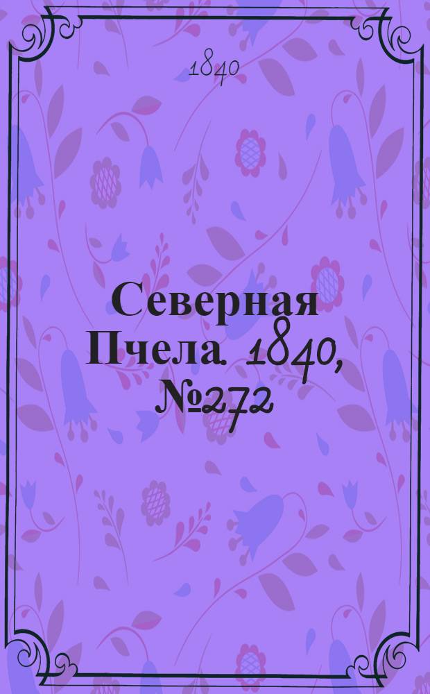 Северная Пчела. 1840, №272 (30 нояб.) : 1840, №272 (30 нояб.)