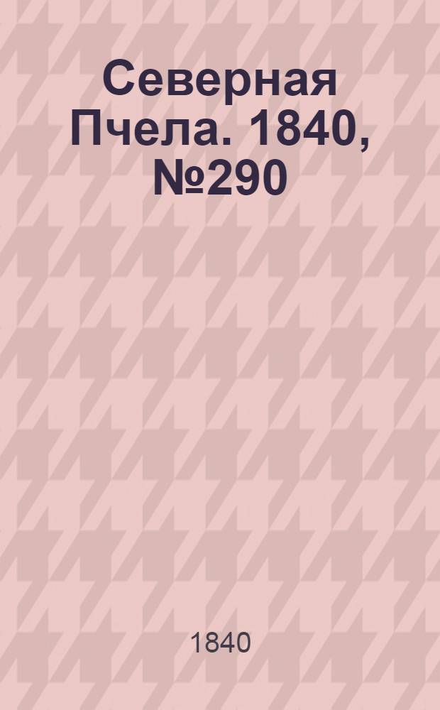 Северная Пчела. 1840, №290 (23 дек.) : 1840, №290 (23 дек.)