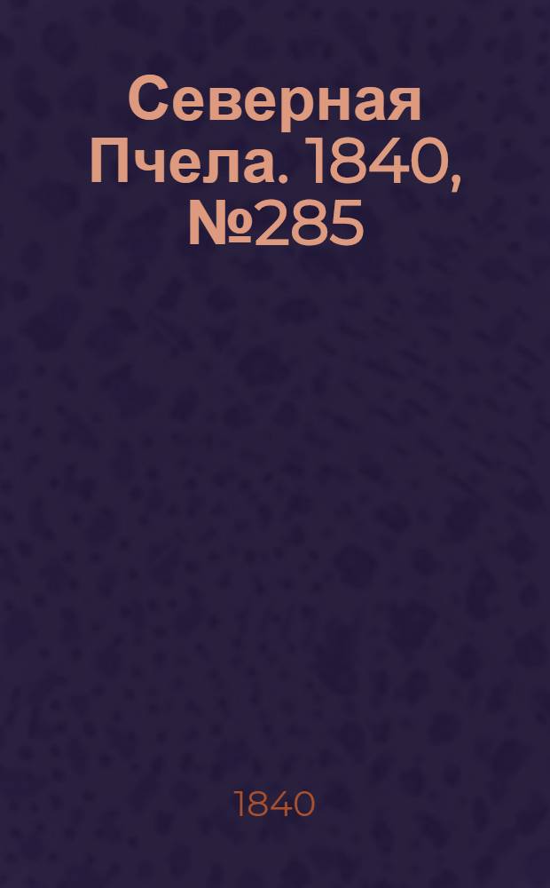 Северная Пчела. 1840, №285 (17 дек.) : 1840, №285 (17 дек.)