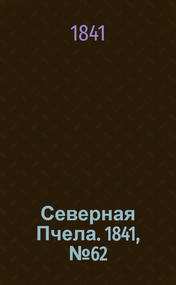 Северная Пчела. 1841, №62 (18 марта) : 1841, №62 (18 марта)