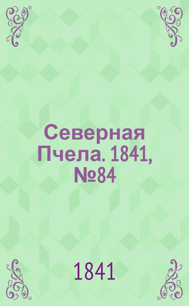 Северная Пчела. 1841, №84 (19 апр.) : 1841, №84 (19 апр.)