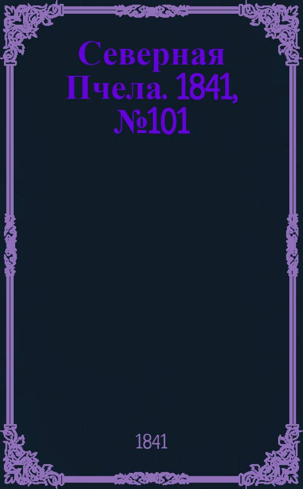 Северная Пчела. 1841, №101 (10 мая) : 1841, №101 (10 мая)
