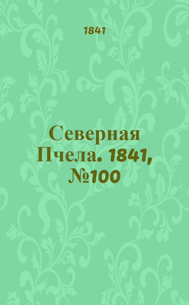Северная Пчела. 1841, №100 (9 мая) : 1841, №100 (9 мая)