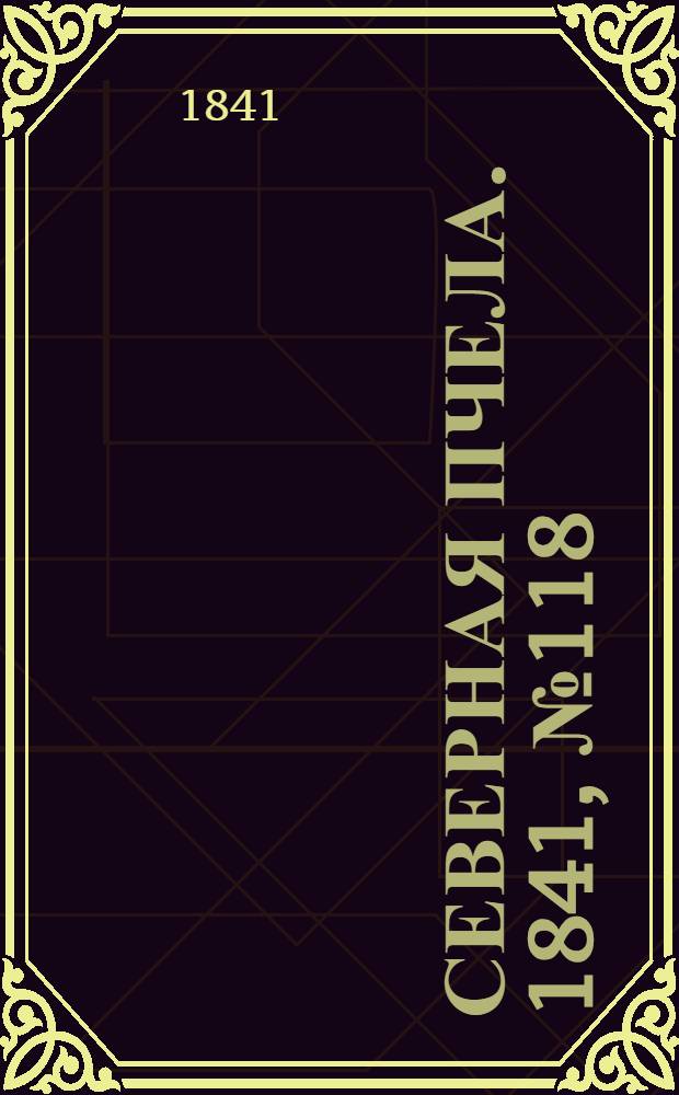 Северная Пчела. 1841, №118 (31 мая) : 1841, №118 (31 мая)