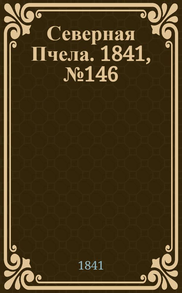 Северная Пчела. 1841, №146 (4 июля) : 1841, №146 (4 июля)