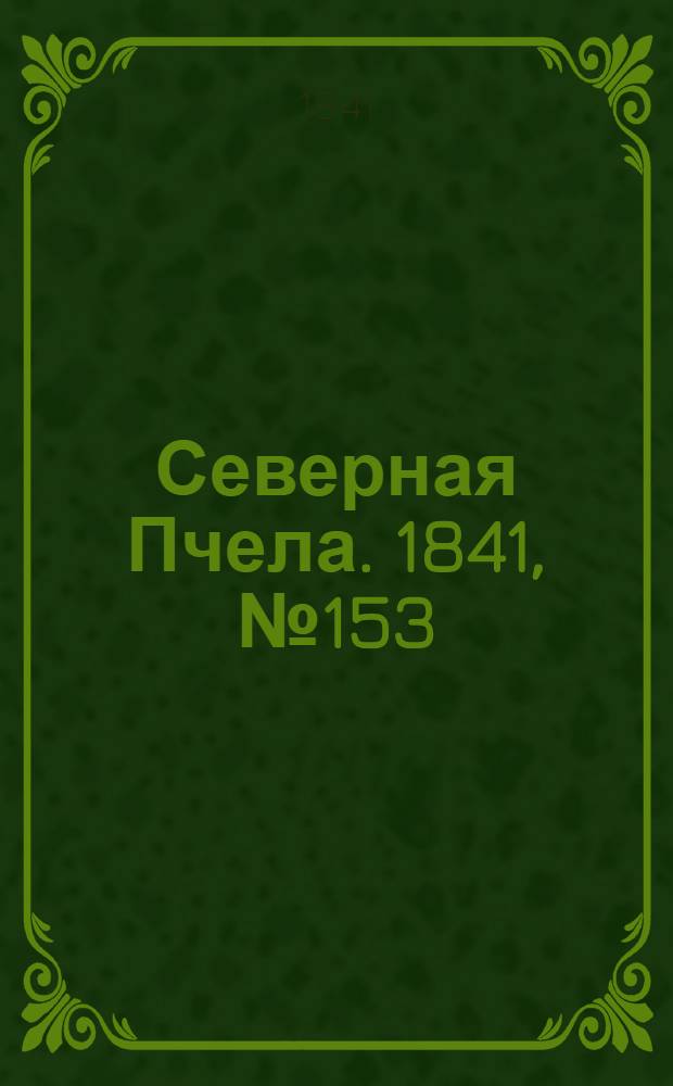 Северная Пчела. 1841, №153 (12 июля) : 1841, №153 (12 июля)