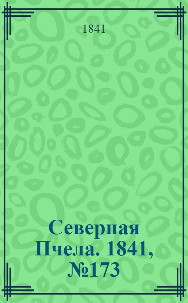 Северная Пчела. 1841, №173 (5 авг.) : 1841, №173 (5 авг.)