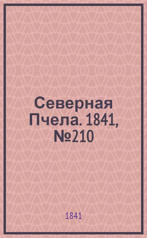 Северная Пчела. 1841, №210 (22 сент.) : 1841, №210 (22 сент.)