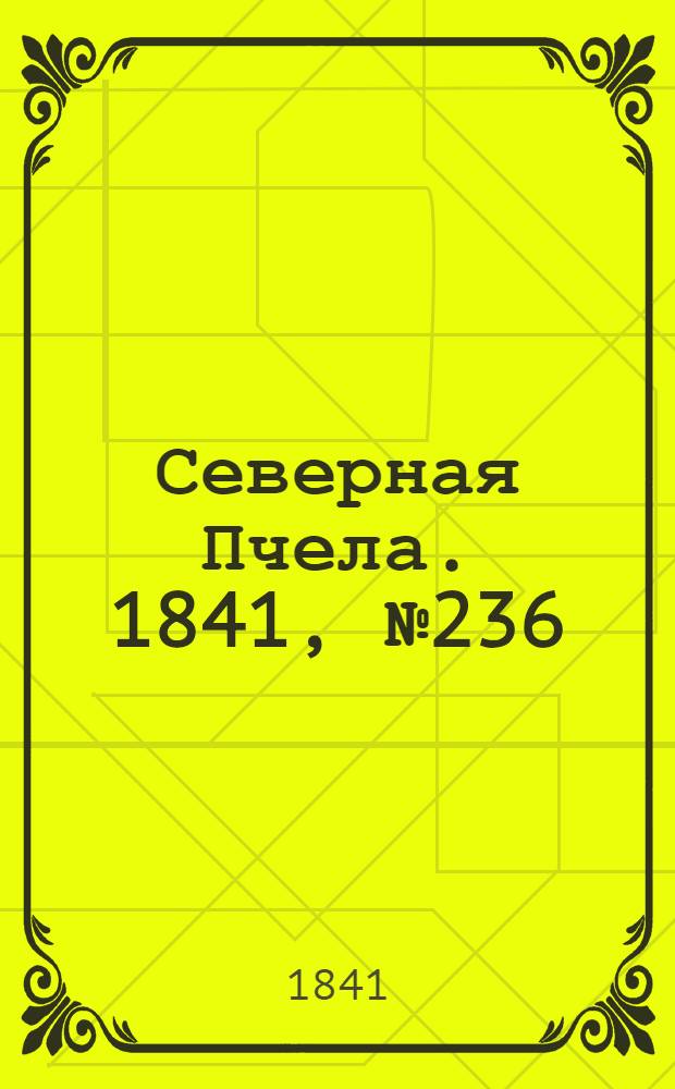 Северная Пчела. 1841, №236 (22 окт.) : 1841, №236 (22 окт.)