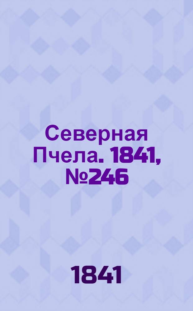 Северная Пчела. 1841, №246 (3 нояб.) : 1841, №246 (3 нояб.)