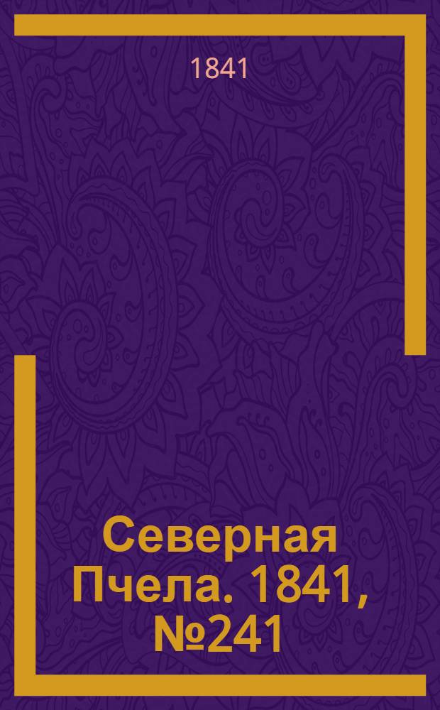 Северная Пчела. 1841, №241 (28 окт.) : 1841, №241 (28 окт.)