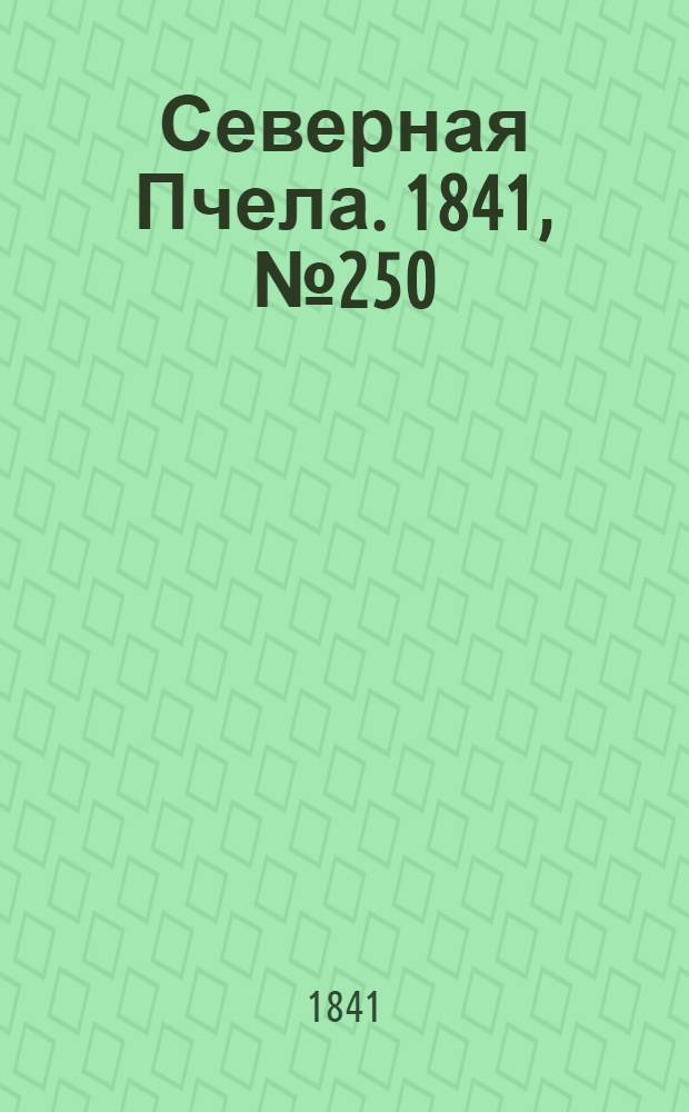 Северная Пчела. 1841, №250 (7 нояб.) : 1841, №250 (7 нояб.)