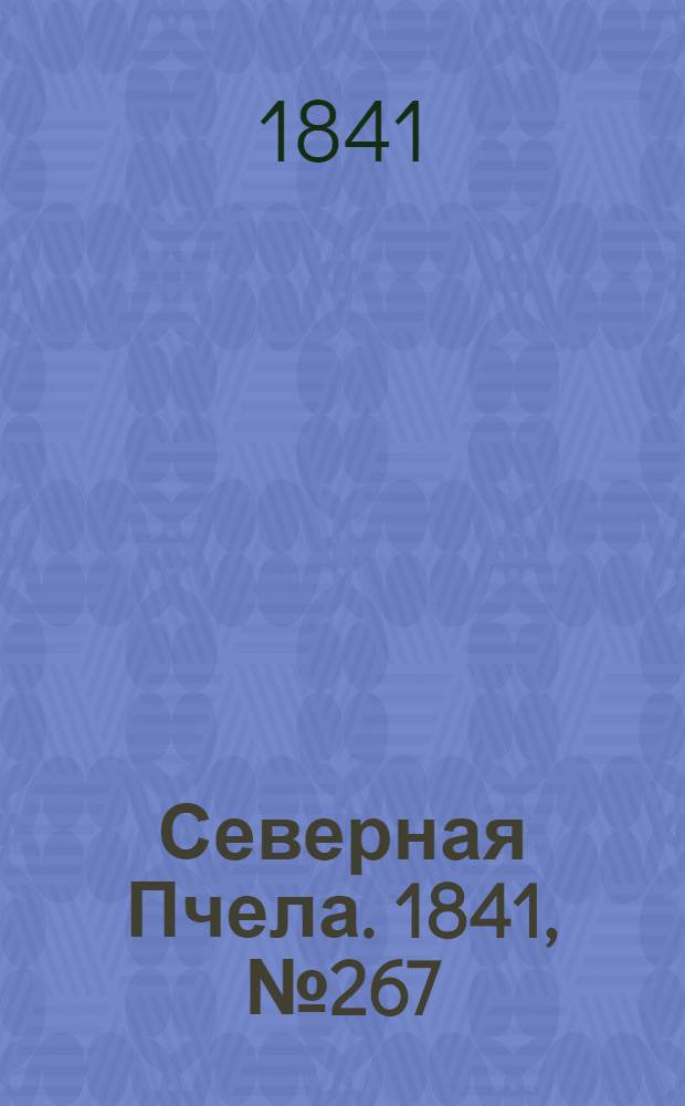 Северная Пчела. 1841, №267 (28 нояб.) : 1841, №267 (28 нояб.)