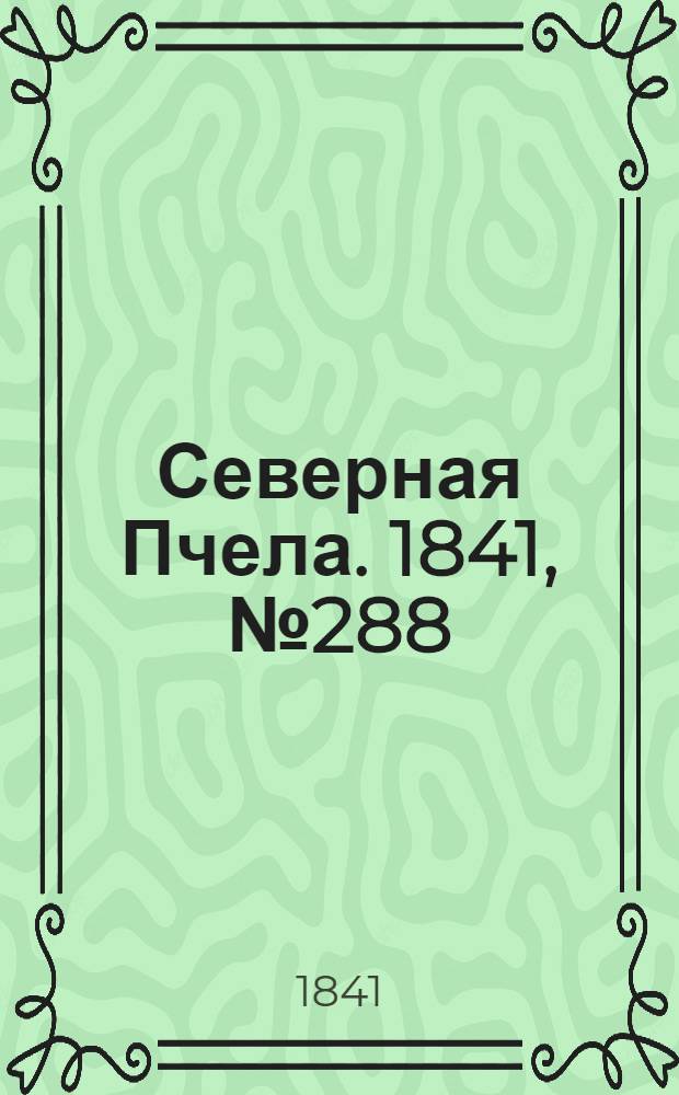 Северная Пчела. 1841, №288 (23 дек.) : 1841, №288 (23 дек.)