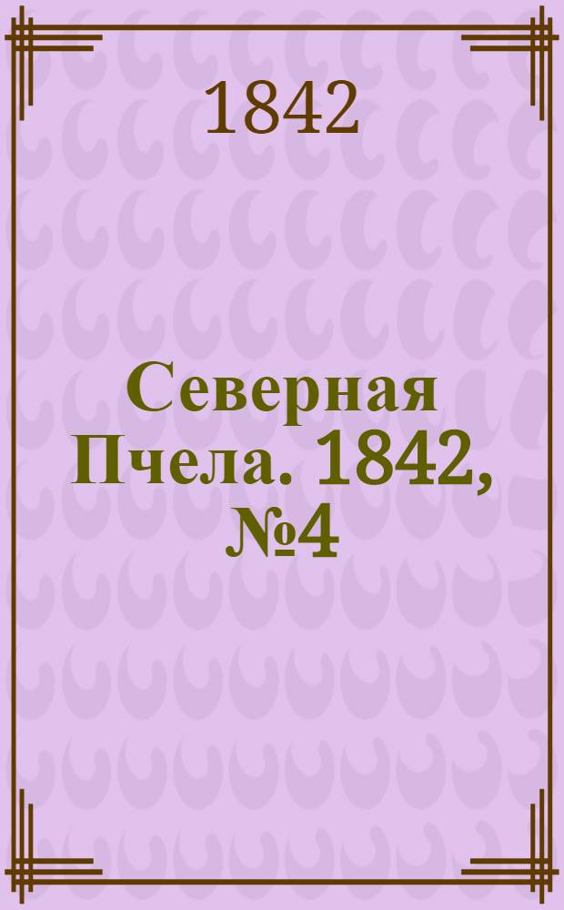 Северная Пчела. 1842, №4 (7 янв.) : 1842, №4 (7 янв.)