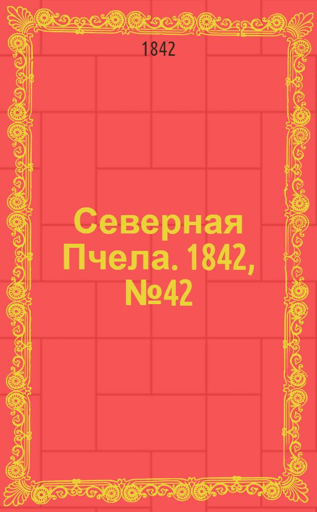 Северная Пчела. 1842, №42 (21 февр.) : 1842, №42 (21 февр.)