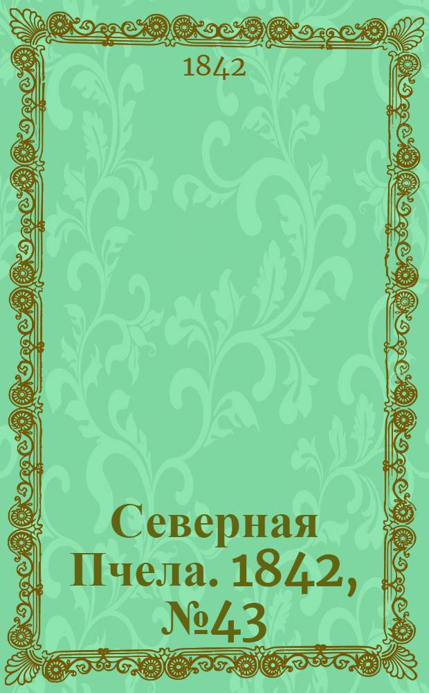 Северная Пчела. 1842, №43 (23 февр.) : 1842, №43 (23 февр.)